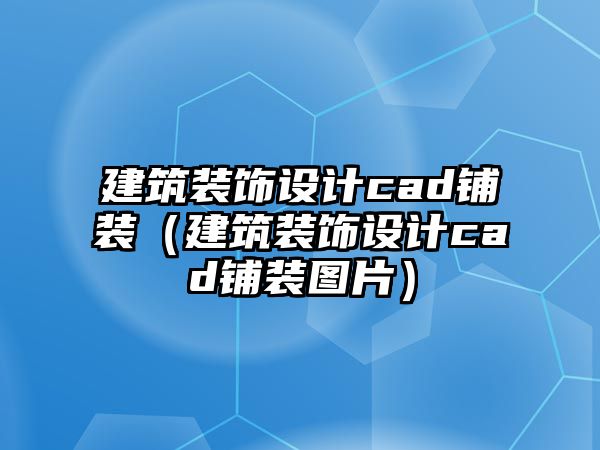 建筑裝飾設(shè)計cad鋪裝（建筑裝飾設(shè)計cad鋪裝圖片）