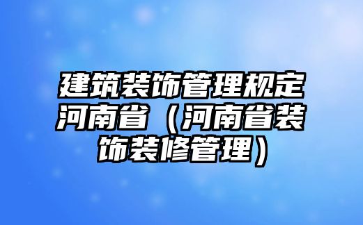 建筑裝飾管理規(guī)定河南省（河南省裝飾裝修管理）