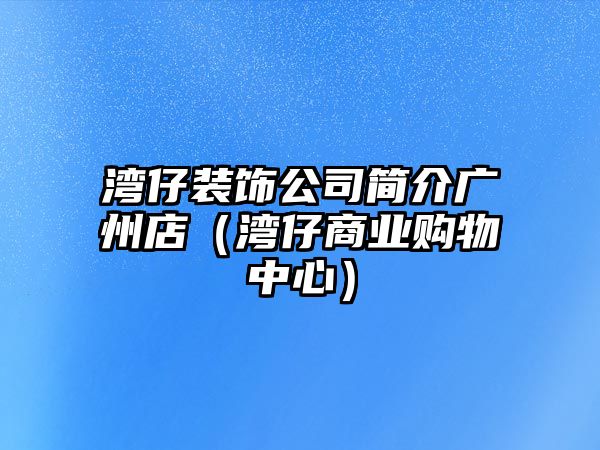 灣仔裝飾公司簡介廣州店（灣仔商業購物中心）