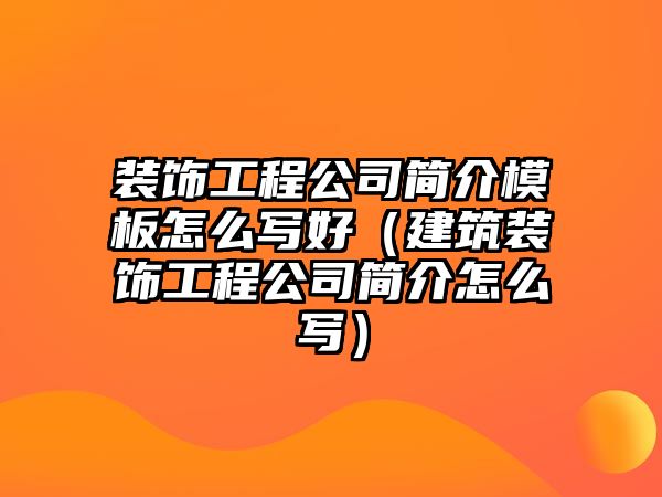 裝飾工程公司簡介模板怎么寫好（建筑裝飾工程公司簡介怎么寫）