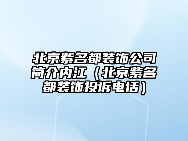 北京紫名都裝飾公司簡介內江（北京紫名都裝飾投訴電話）