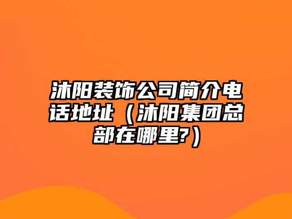 沐陽裝飾公司簡介電話地址（沐陽集團(tuán)總部在哪里?）