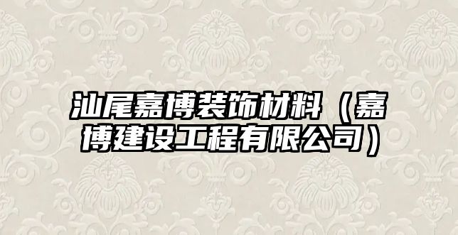 汕尾嘉博裝飾材料（嘉博建設工程有限公司）