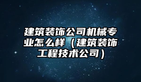 建筑裝飾公司機械專業怎么樣（建筑裝飾工程技術公司）