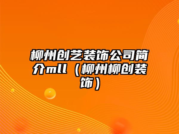 柳州創藝裝飾公司簡介mll（柳州柳創裝飾）