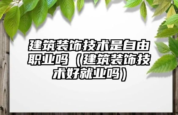 建筑裝飾技術是自由職業嗎（建筑裝飾技術好就業嗎）