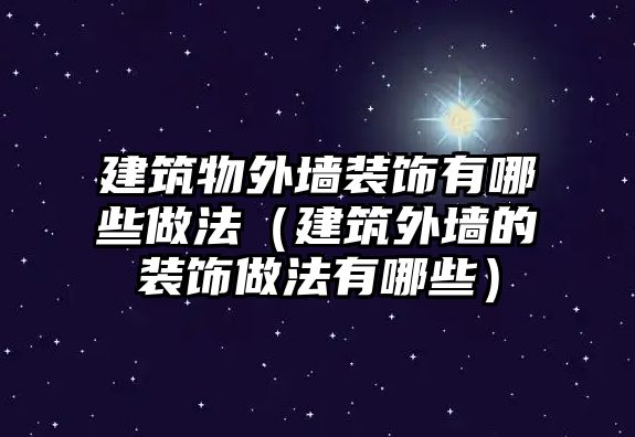 建筑物外墻裝飾有哪些做法（建筑外墻的裝飾做法有哪些）