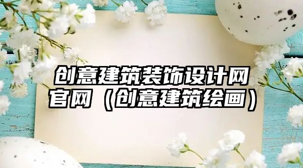 創意建筑裝飾設計網官網（創意建筑繪畫）