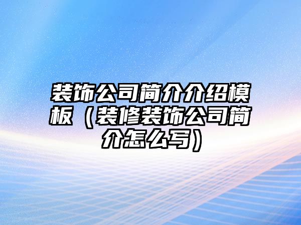 裝飾公司簡介介紹模板（裝修裝飾公司簡介怎么寫）