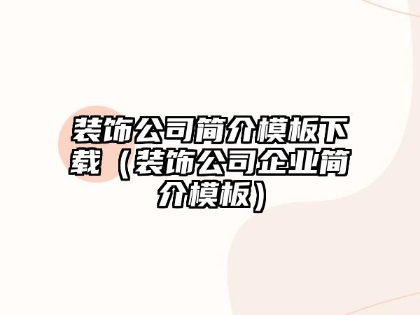 裝飾公司簡(jiǎn)介模板下載（裝飾公司企業(yè)簡(jiǎn)介模板）