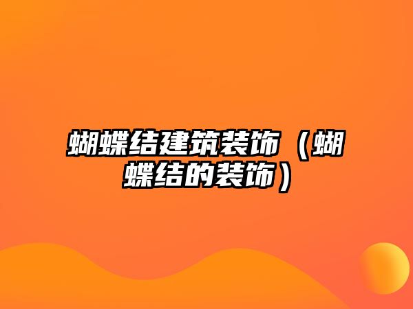 蝴蝶結建筑裝飾（蝴蝶結的裝飾）