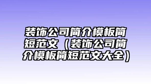 裝飾公司簡介模板簡短范文（裝飾公司簡介模板簡短范文大全）