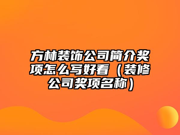 方林裝飾公司簡(jiǎn)介獎(jiǎng)項(xiàng)怎么寫好看（裝修公司獎(jiǎng)項(xiàng)名稱）