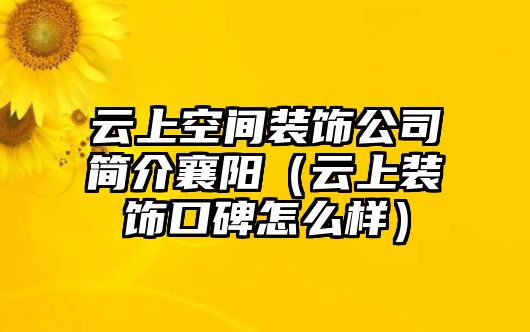 云上空間裝飾公司簡介襄陽（云上裝飾口碑怎么樣）