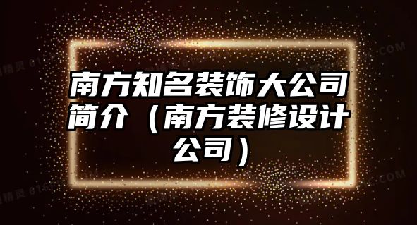 南方知名裝飾大公司簡介（南方裝修設計公司）