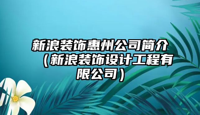 新浪裝飾惠州公司簡(jiǎn)介（新浪裝飾設(shè)計(jì)工程有限公司）