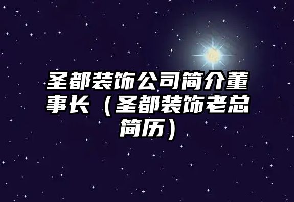 圣都裝飾公司簡介董事長（圣都裝飾老總簡歷）