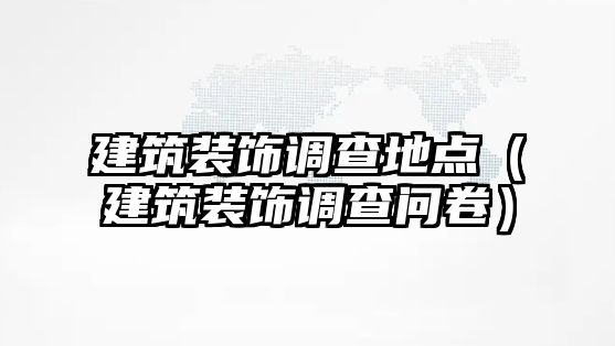 建筑裝飾調查地點（建筑裝飾調查問卷）