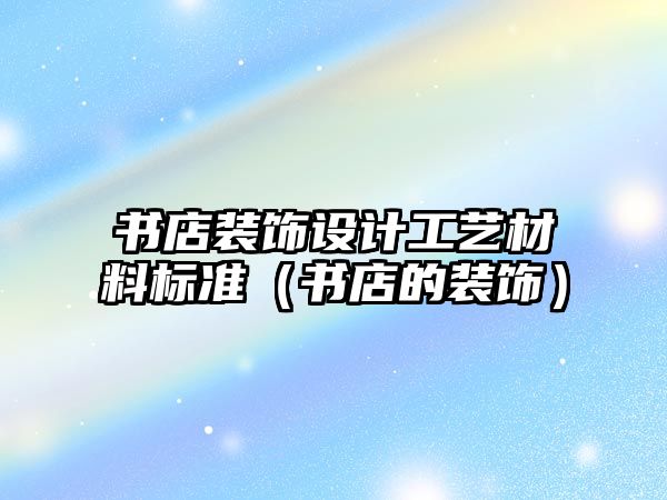 書店裝飾設(shè)計工藝材料標準（書店的裝飾）