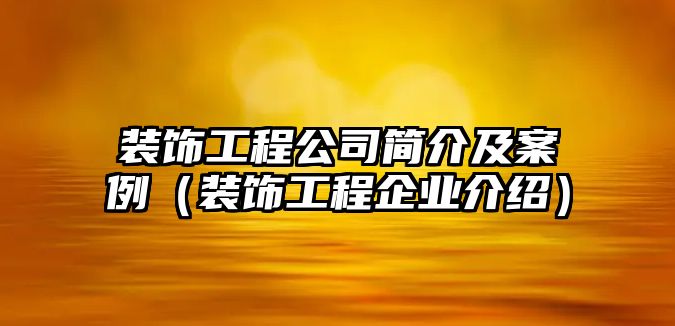 裝飾工程公司簡介及案例（裝飾工程企業(yè)介紹）