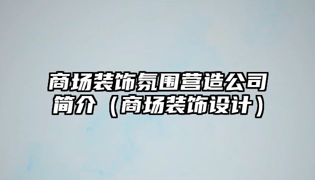 商場裝飾氛圍營造公司簡介（商場裝飾設計）