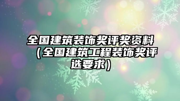 全國建筑裝飾獎評獎資料（全國建筑工程裝飾獎評選要求）