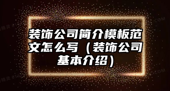 裝飾公司簡介模板范文怎么寫（裝飾公司基本介紹）