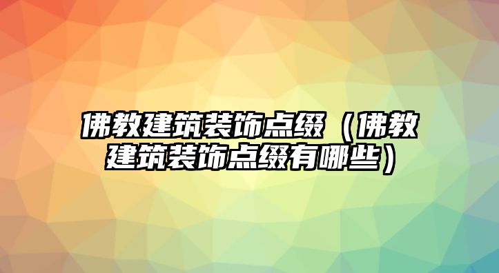 佛教建筑裝飾點綴（佛教建筑裝飾點綴有哪些）