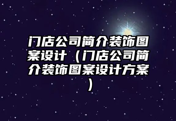 門店公司簡介裝飾圖案設計（門店公司簡介裝飾圖案設計方案）