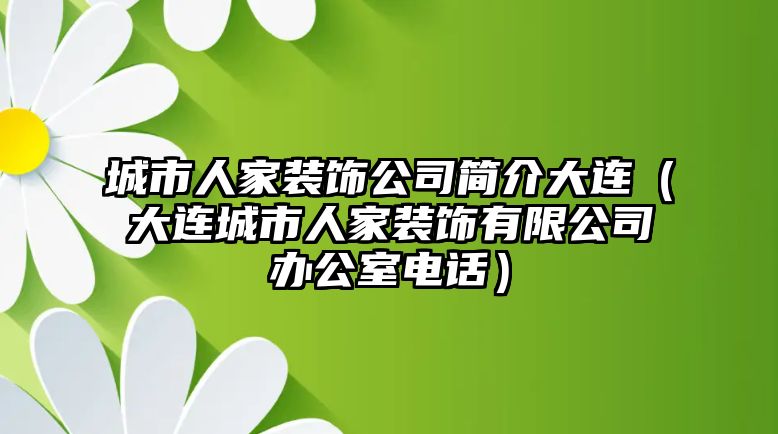 城市人家裝飾公司簡(jiǎn)介大連（大連城市人家裝飾有限公司辦公室電話）