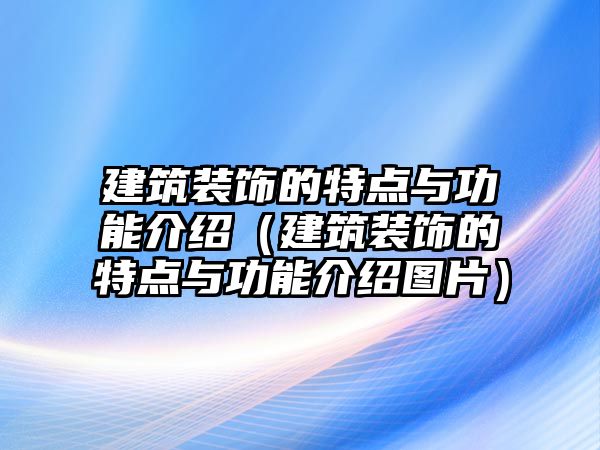 建筑裝飾的特點與功能介紹（建筑裝飾的特點與功能介紹圖片）