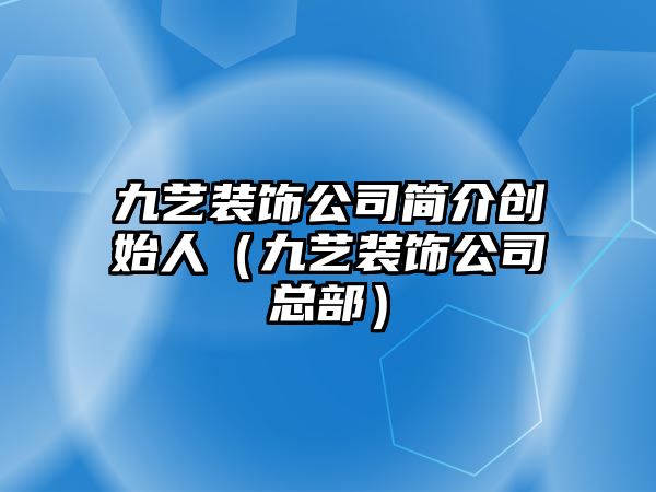 九藝裝飾公司簡介創(chuàng)始人（九藝裝飾公司總部）