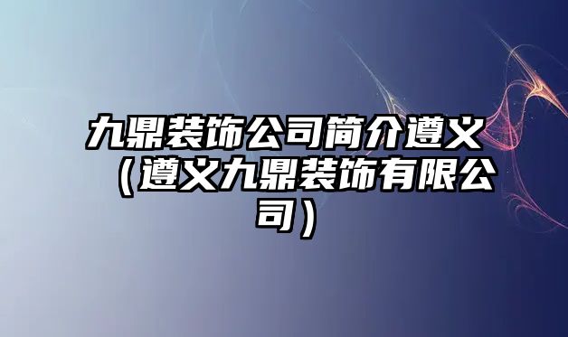 九鼎裝飾公司簡介遵義（遵義九鼎裝飾有限公司）