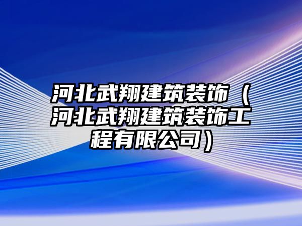 河北武翔建筑裝飾（河北武翔建筑裝飾工程有限公司）