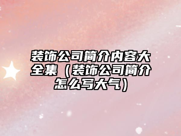 裝飾公司簡(jiǎn)介內(nèi)容大全集（裝飾公司簡(jiǎn)介怎么寫大氣）