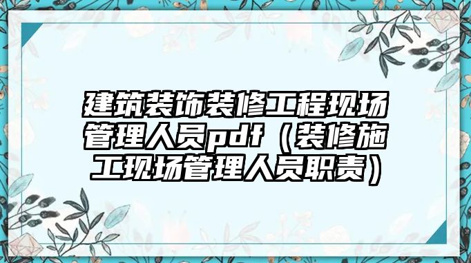 建筑裝飾裝修工程現場管理人員pdf（裝修施工現場管理人員職責）