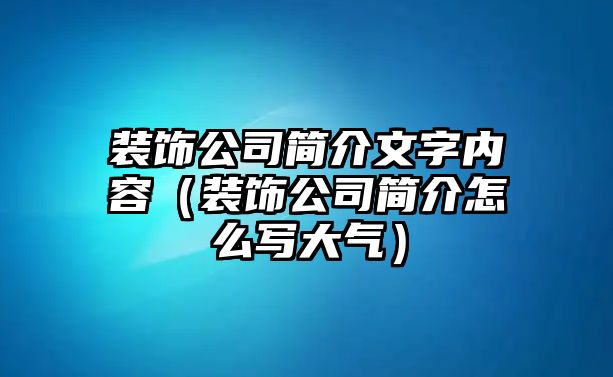 裝飾公司簡介文字內容（裝飾公司簡介怎么寫大氣）