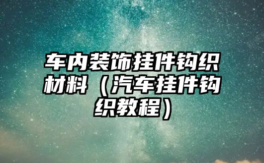 車內(nèi)裝飾掛件鉤織材料（汽車掛件鉤織教程）