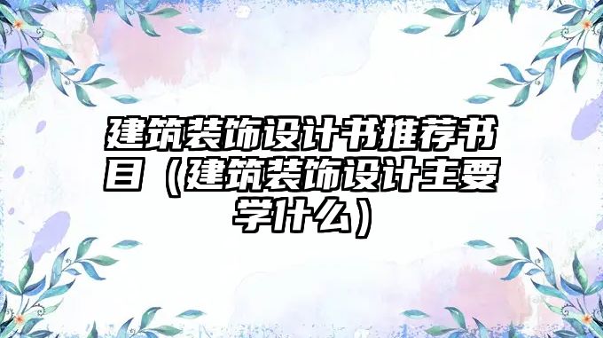 建筑裝飾設計書推薦書目（建筑裝飾設計主要學什么）