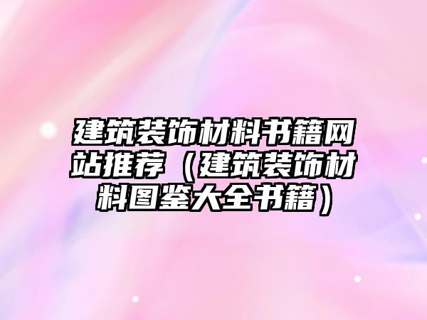 建筑裝飾材料書籍網站推薦（建筑裝飾材料圖鑒大全書籍）