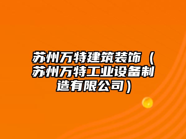 蘇州萬特建筑裝飾（蘇州萬特工業(yè)設(shè)備制造有限公司）