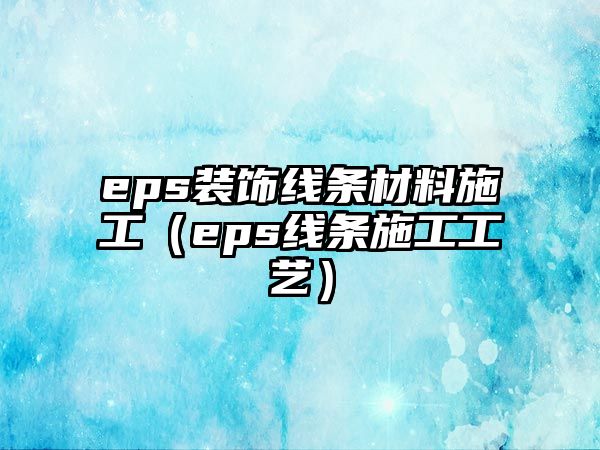 eps裝飾線條材料施工（eps線條施工工藝）