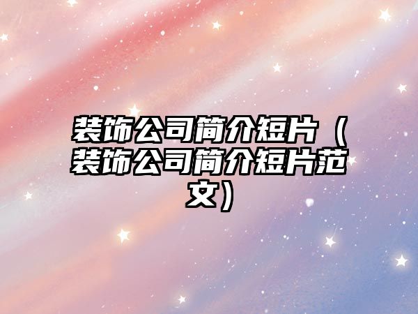 裝飾公司簡介短片（裝飾公司簡介短片范文）