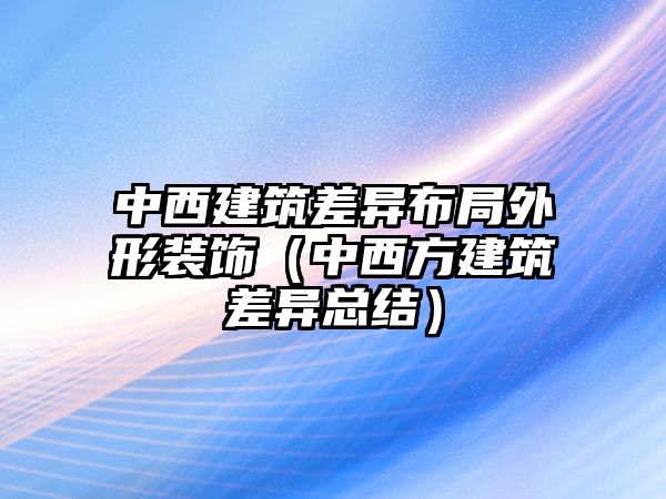 中西建筑差異布局外形裝飾（中西方建筑差異總結(jié)）