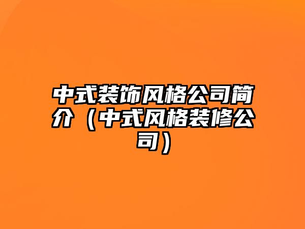 中式裝飾風(fēng)格公司簡介（中式風(fēng)格裝修公司）