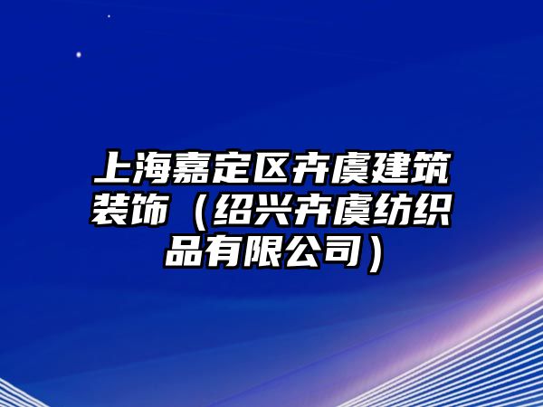 上海嘉定區(qū)卉虞建筑裝飾（紹興卉虞紡織品有限公司）