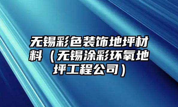 無錫彩色裝飾地坪材料（無錫涂彩環氧地坪工程公司）