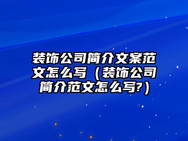 裝飾公司簡介文案范文怎么寫（裝飾公司簡介范文怎么寫?）