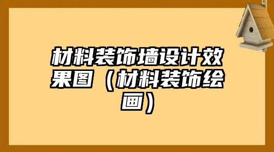 材料裝飾墻設(shè)計效果圖（材料裝飾繪畫）