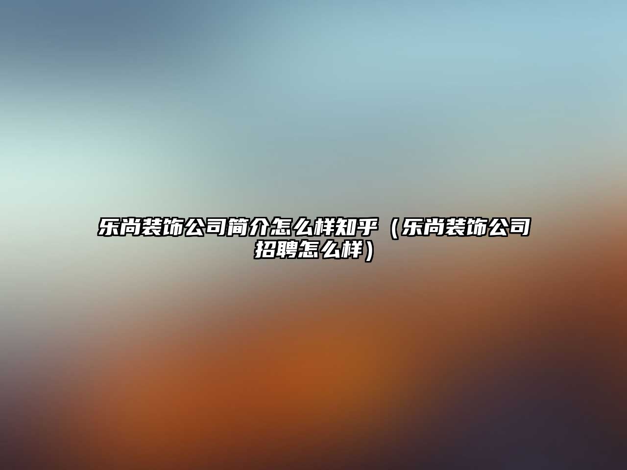 樂尚裝飾公司簡介怎么樣知乎（樂尚裝飾公司招聘怎么樣）